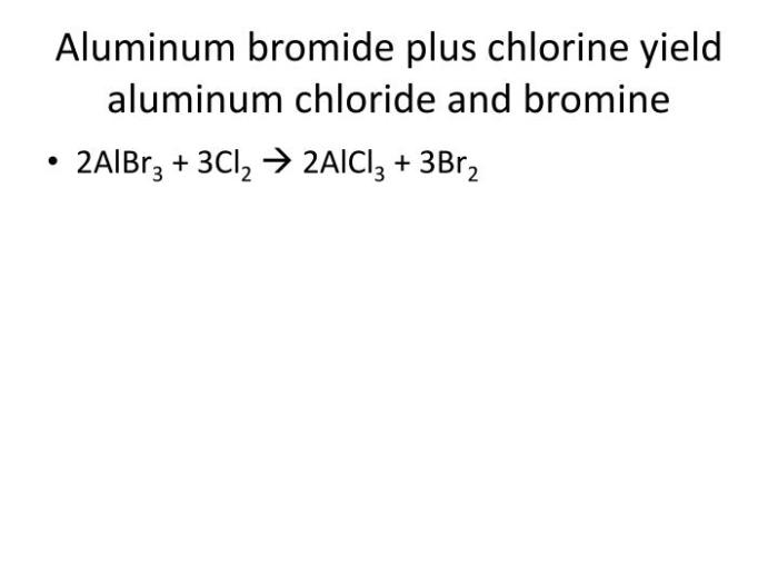 Aluminum bromide plus chlorine yield aluminum chloride and bromine
